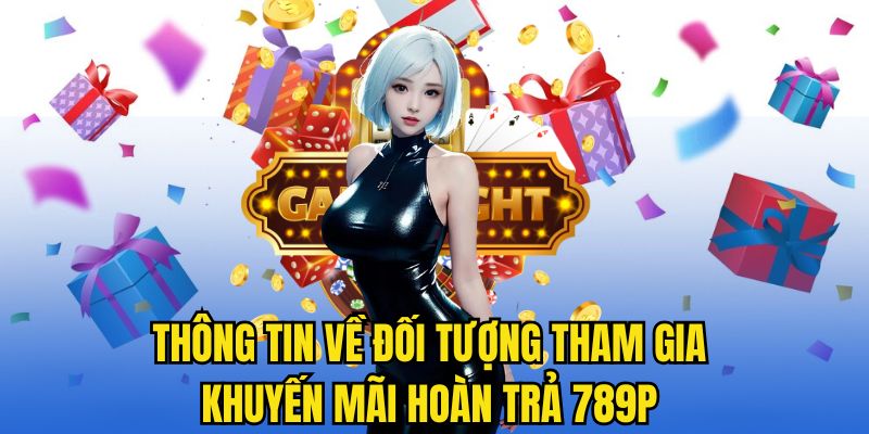 Thông tin về đối tượng tham gia khuyến mãi hoàn trả 789P 