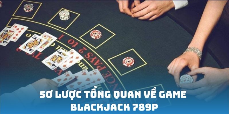 Sơ lược tổng quan về game Blackjack 789P
