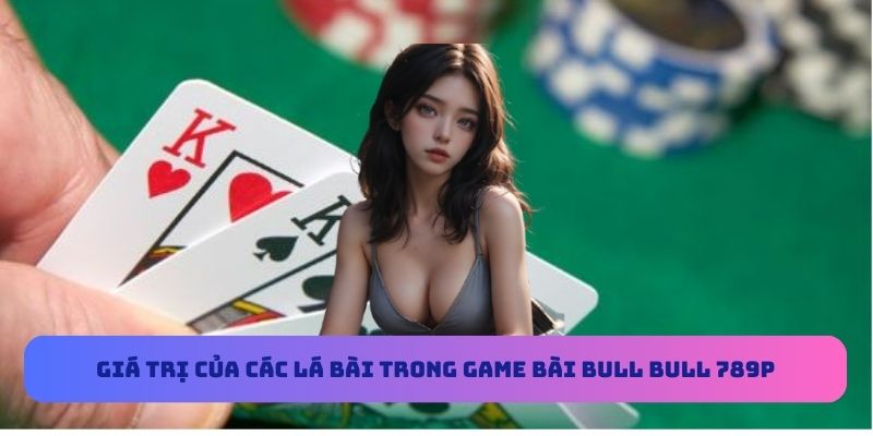 Giá trị của các lá bài trong game bài Bull Bull 789P